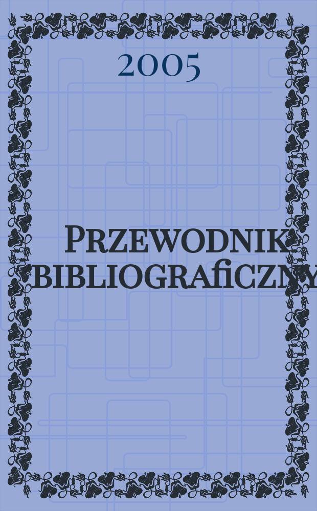Przewodnik bibliograficzny : Urzędowy wykaz druków wyd. w Rzeczypospolitej Polskiej i poloniców zagranicznych, opracowany w Bibliotece narodowej. [Ser. 2], R.61(73) 2005, №25