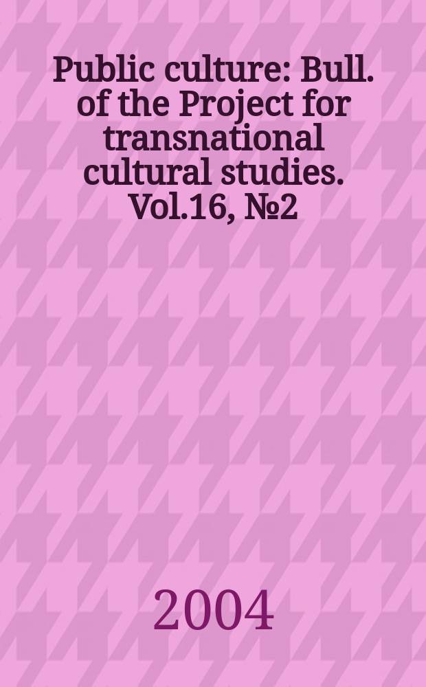 Public culture : Bull. of the Project for transnational cultural studies. Vol.16, №2(43)