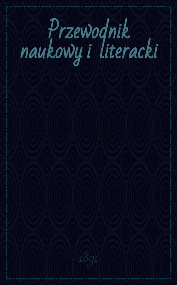 Przewodnik naukowy i literacki : Dodatek do "Gazety lwowskiej". Rocz.19 : 1891