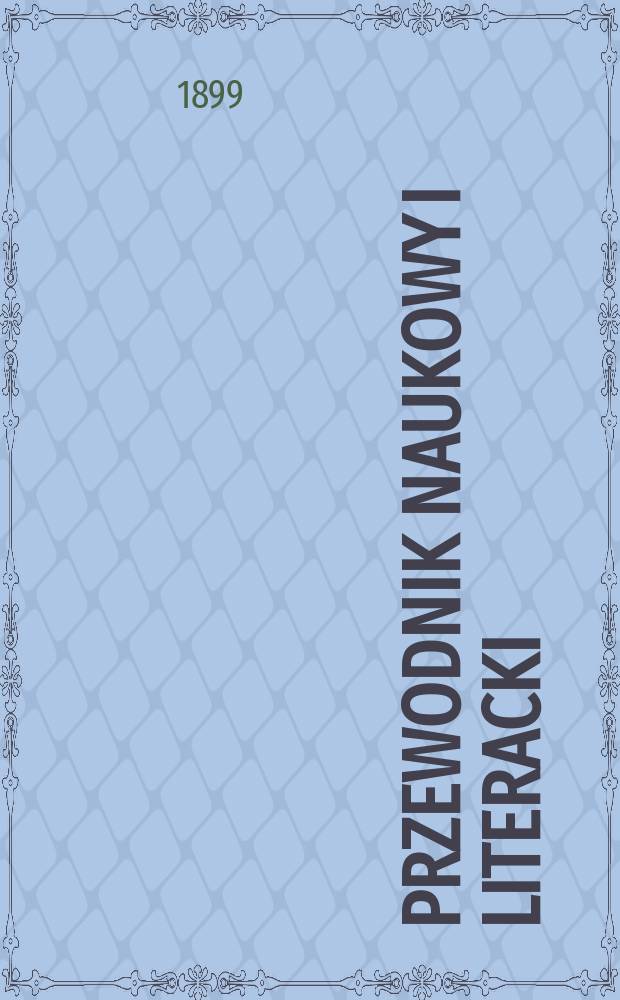 Przewodnik naukowy i literacki : Dodatek do "Gazety lwowskiej". Rocz.27 : 1899