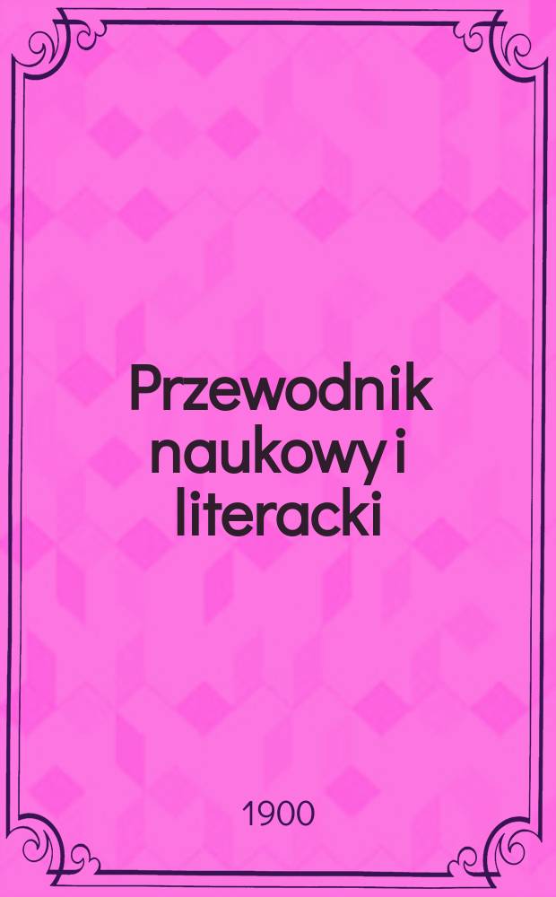 Przewodnik naukowy i literacki : Dodatek do "Gazety lwowskiej". Rocz.28 : 1900