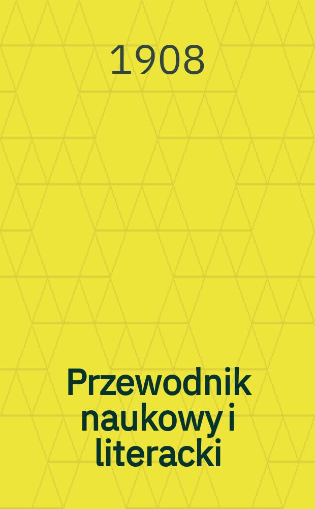 Przewodnik naukowy i literacki : Dodatek do "Gazety lwowskiej". Rocz.36 : 1908