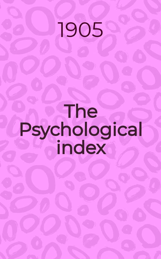 The Psychological index : A bibliogr. of the lit. of psychology a. cognate subjects. №11 : 1904