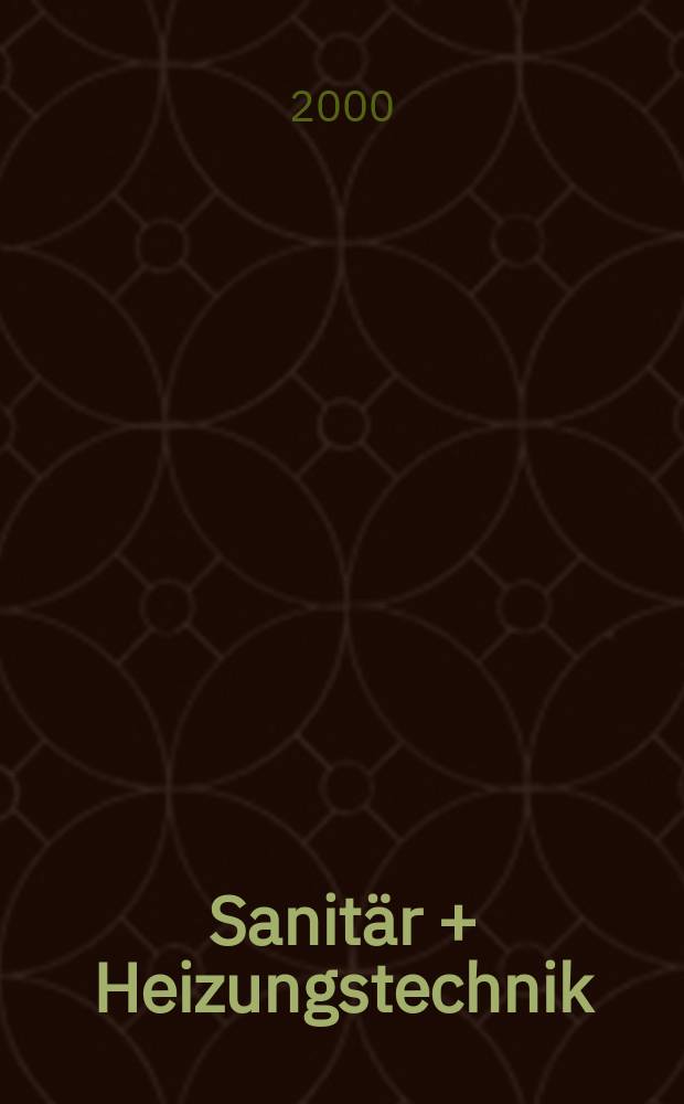 Sanitär + Heizungstechnik : Monatsschrift für neuzeitliche Sanitäreinrichtungen, Heizungs-, Lüftungs-, Klimatechnik, öl- und Gasfeuerung, Gas- und Wasserversorgung Entwässerung, Heil-, Hallen- und Freibäderbau. Jg.65 2000, H.5