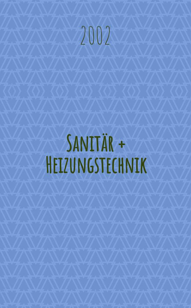 Sanitär + Heizungstechnik : Monatsschrift für neuzeitliche Sanitäreinrichtungen, Heizungs-, Lüftungs-, Klimatechnik, öl- und Gasfeuerung, Gas- und Wasserversorgung Entwässerung, Heil-, Hallen- und Freibäderbau. Jg.67 2002, H.8