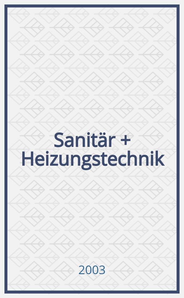Sanitär + Heizungstechnik : Monatsschrift für neuzeitliche Sanitäreinrichtungen, Heizungs-, Lüftungs-, Klimatechnik, öl- und Gasfeuerung, Gas- und Wasserversorgung Entwässerung, Heil-, Hallen- und Freibäderbau. Jg.68 2003, H.4