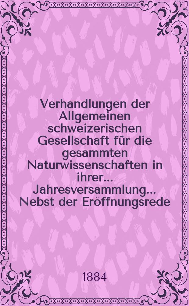 Verhandlungen der Allgemeinen schweizerischen Gesellschaft für die gesammten Naturwissenschaften in ihrer ... Jahresversammlung ... Nebst der Eröffnungsrede ... 67 : Jahresversammlung in Luzern den 16-17-18 September 1884