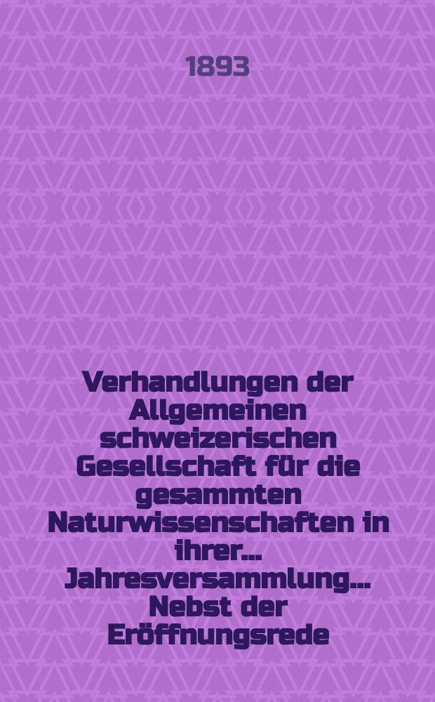 Verhandlungen der Allgemeinen schweizerischen Gesellschaft für die gesammten Naturwissenschaften in ihrer ... Jahresversammlung ... Nebst der Eröffnungsrede ... 76 : Session du 4 au 6 septembre 1893 à Lausanne