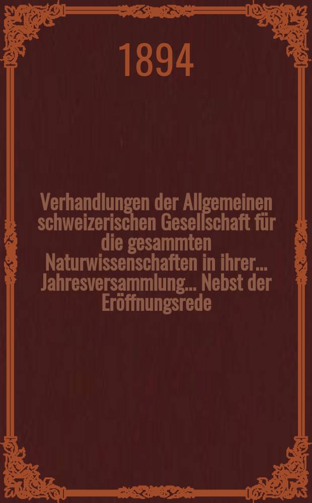 Verhandlungen der Allgemeinen schweizerischen Gesellschaft für die gesammten Naturwissenschaften in ihrer ... Jahresversammlung ... Nebst der Eröffnungsrede ... 77 : Jahresversammlung zu Schaffhausen den 30-31 Juli und 1 August 1894