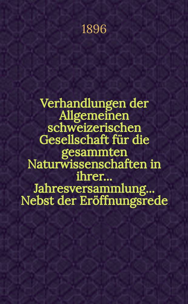 Verhandlungen der Allgemeinen schweizerischen Gesellschaft für die gesammten Naturwissenschaften in ihrer ... Jahresversammlung ... Nebst der Eröffnungsrede ... 78 : Session 8-9-10-11 Septembre 1895 à Zermalt, Sïon