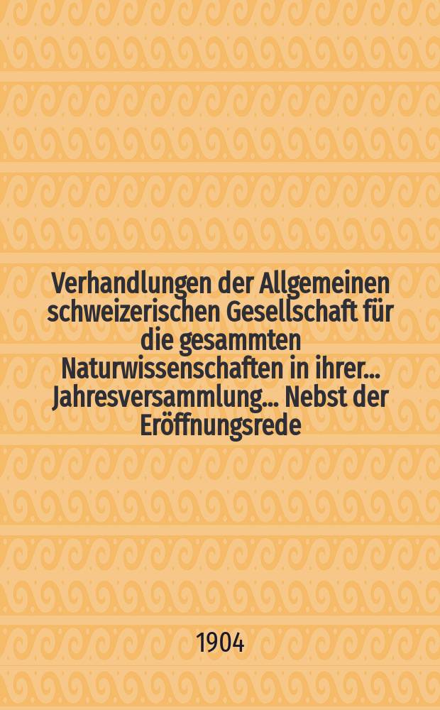 Verhandlungen der Allgemeinen schweizerischen Gesellschaft für die gesammten Naturwissenschaften in ihrer ... Jahresversammlung ... Nebst der Eröffnungsrede ... 86 : Sessione adunato in Locarno nei giorni 2-5 settembre 1903