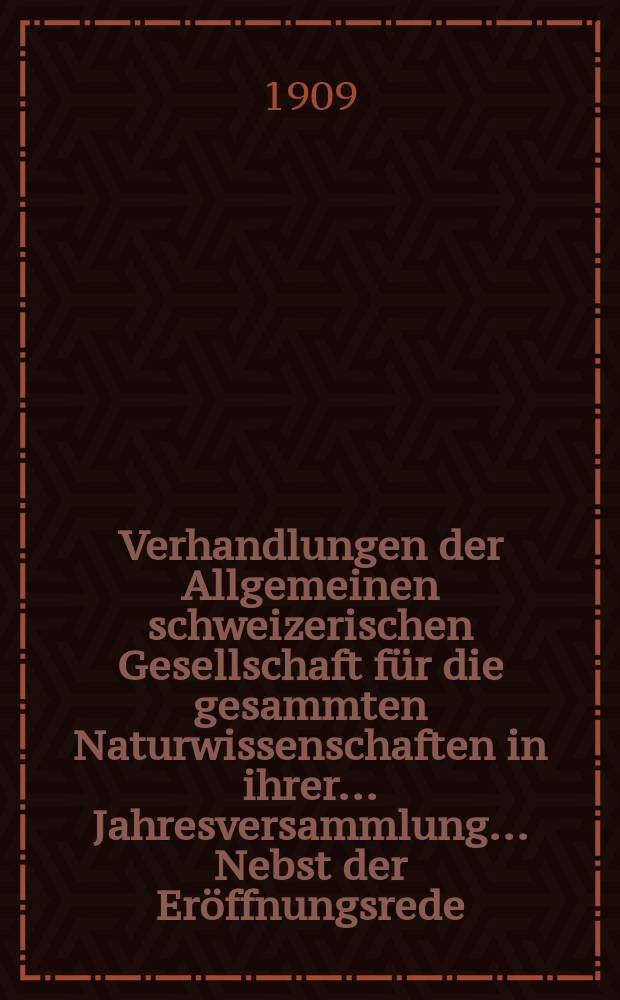 Verhandlungen der Allgemeinen schweizerischen Gesellschaft für die gesammten Naturwissenschaften in ihrer ... Jahresversammlung ... Nebst der Eröffnungsrede ... 92 : Jahresversammlung vom 5 bis 8 September 1909 in Lausanne