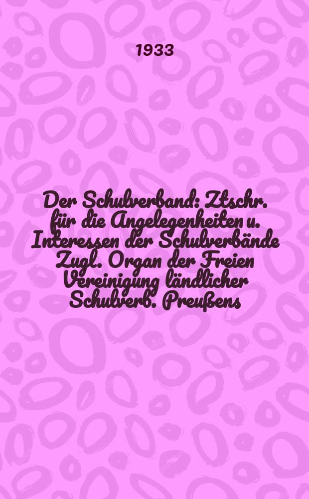 Der Schulverband : Ztschr. für die Angelegenheiten u. Interessen der Schulverbände Zugl. Organ der Freien Vereinigung ländlicher Schulverb. Preußens. Jg.7 1933, H.6