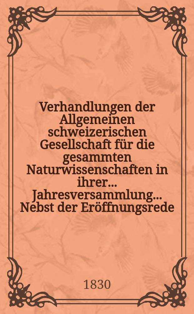 Verhandlungen der Allgemeinen schweizerischen Gesellschaft für die gesammten Naturwissenschaften in ihrer ... Jahresversammlung ... Nebst der Eröffnungsrede ... 15 : Réunion annuelle d l'Hospice du Grand - Saint - Bernard les 21-22-23 Juillet 1829