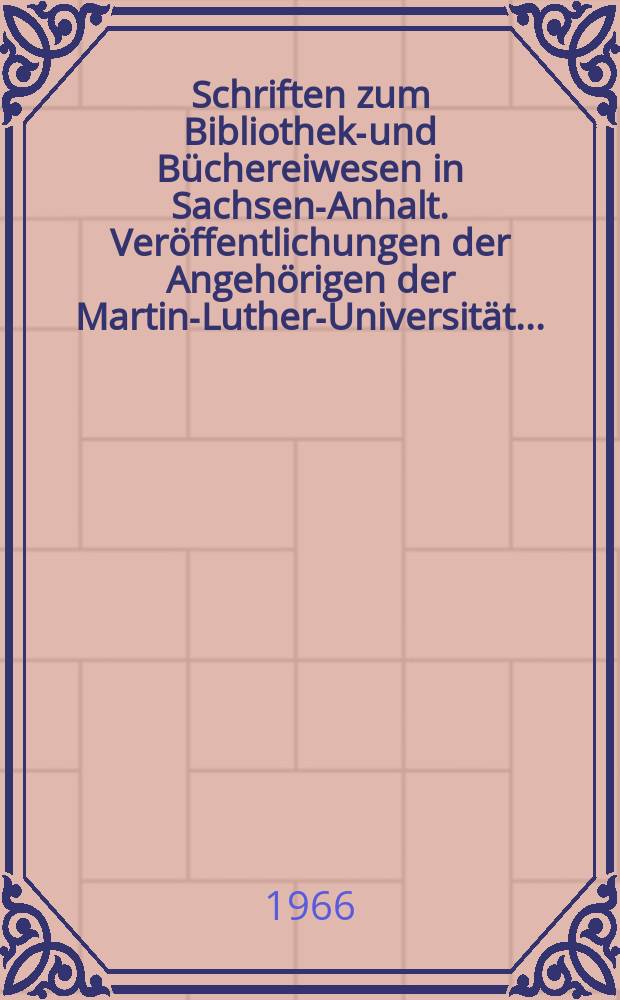 Schriften zum Bibliotheks- und Büchereiwesen in Sachsen-Anhalt. Veröffentlichungen der Angehörigen der Martin-Luther-Universität ...