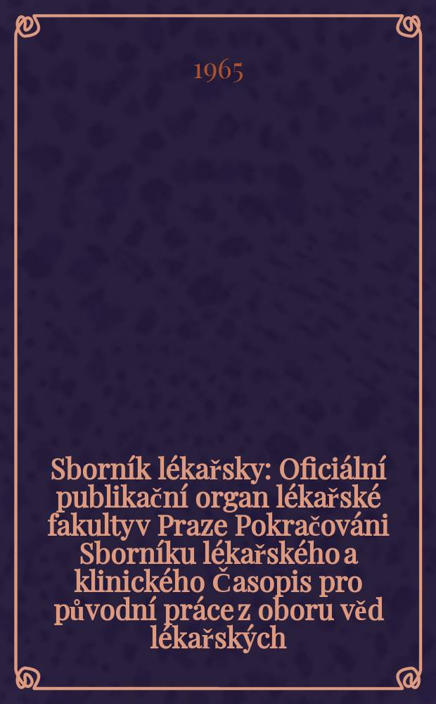 Sborn&iacute;k l&eacute;kařsky : Ofici&aacute;ln&iacute; publikačn&iacute; organ l&eacute;kařsk&eacute; fakulty v Praze Pokračov&aacute;ni Sborn&iacute;ku l&eacute;kařsk&eacute;ho a klinick&eacute;ho Časopis pro původn&iacute; pr&aacute;ce z oboru věd l&eacute;kařsk&yacute;ch. Sv.67, №1