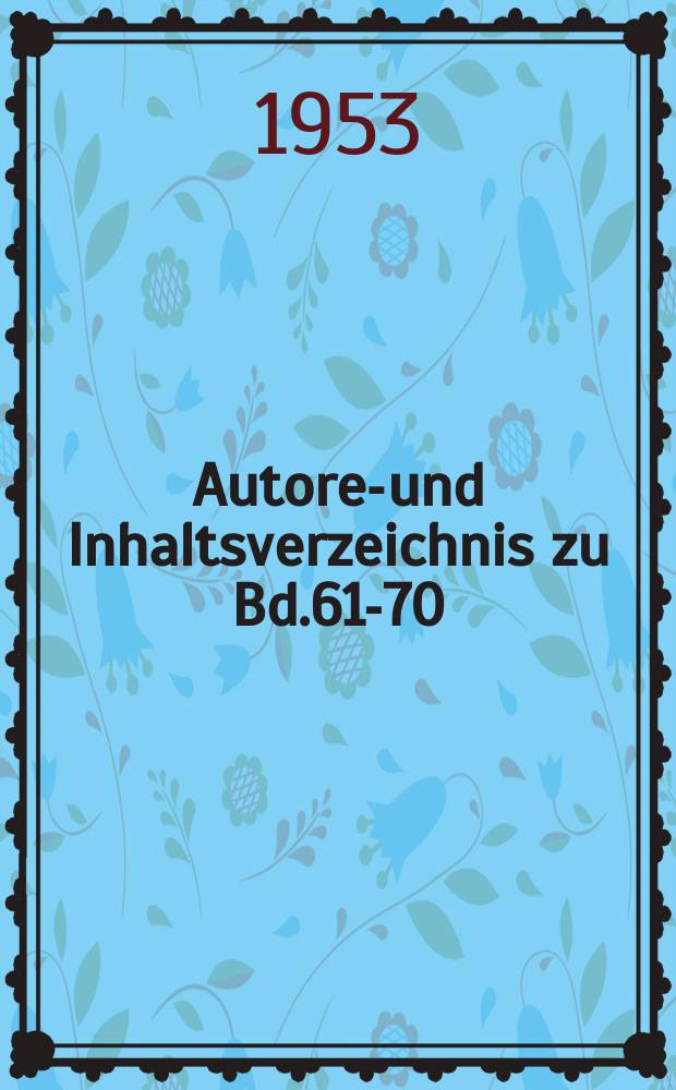 Autoren- und Inhaltsverzeichnis zu Bd.61-70 (1948-1952)