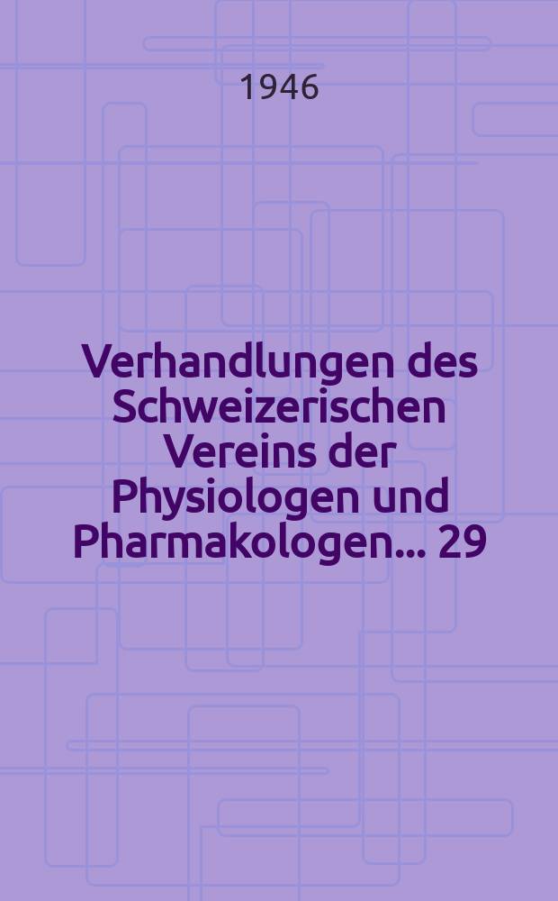 Verhandlungen des Schweizerischen Vereins der Physiologen und Pharmakologen ... 29 : Tagung in Genf vom 29. Juni 1946