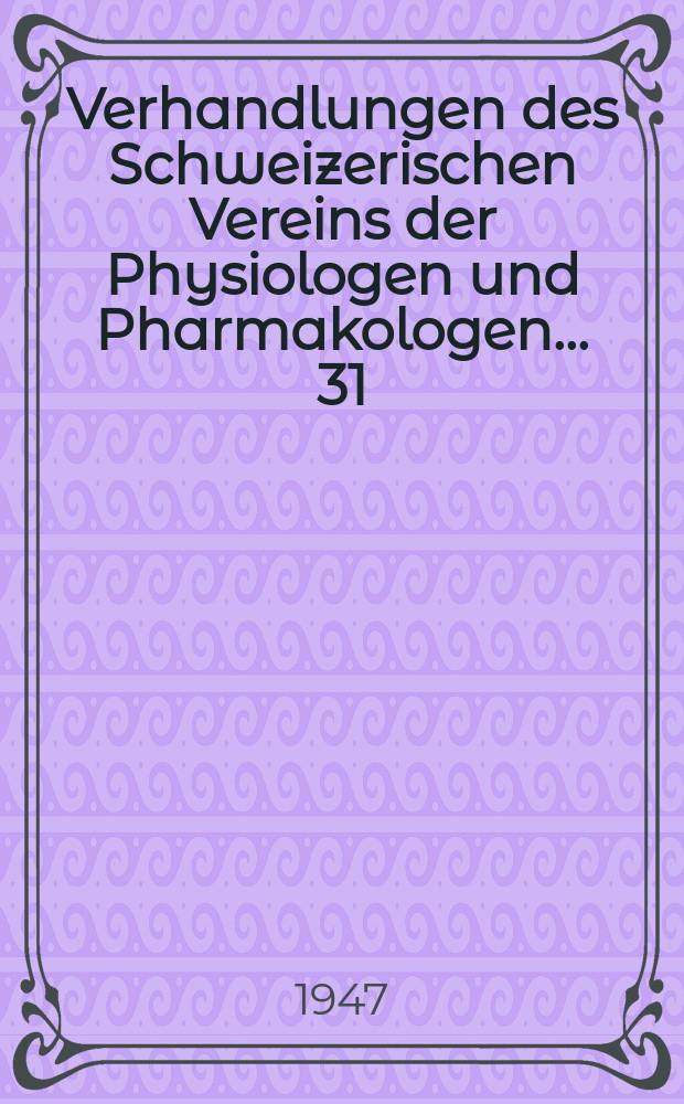 Verhandlungen des Schweizerischen Vereins der Physiologen und Pharmakologen ... 31 : Tagung in Zürich vom 28. Juni 1947