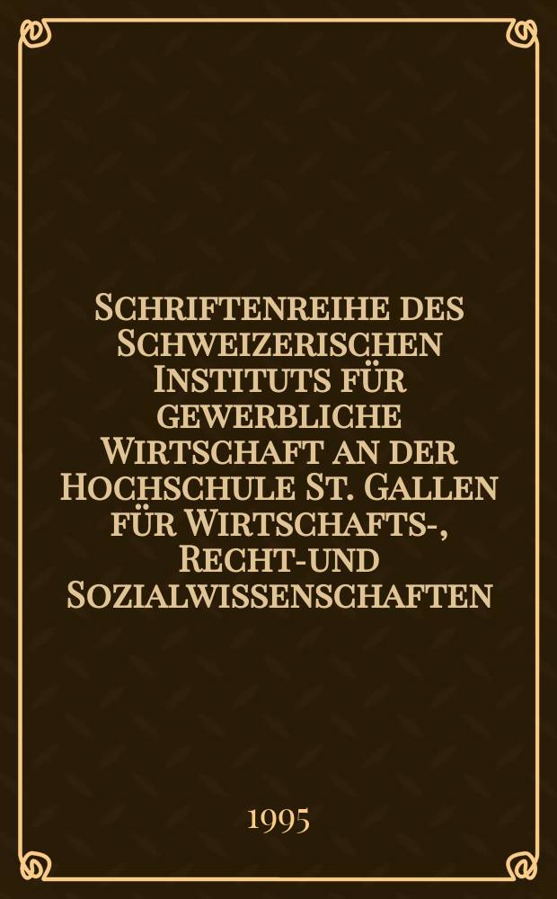 Schriftenreihe des Schweizerischen Instituts für gewerbliche Wirtschaft an der Hochschule St. Gallen für Wirtschafts-, Rechts- und Sozialwissenschaften