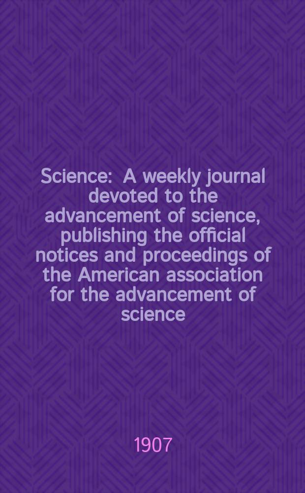 Science : A weekly journal devoted to the advancement of science, publishing the official notices and proceedings of the American association for the advancement of science. N.S., Vol.25, №629