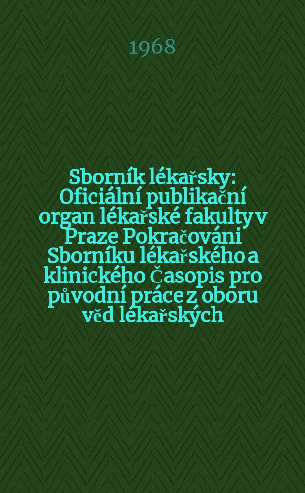 Sborn&iacute;k l&eacute;kařsky : Ofici&aacute;ln&iacute; publikačn&iacute; organ l&eacute;kařsk&eacute; fakulty v Praze Pokračov&aacute;ni Sborn&iacute;ku l&eacute;kařsk&eacute;ho a klinick&eacute;ho Časopis pro původn&iacute; pr&aacute;ce z oboru věd l&eacute;kařsk&yacute;ch. [Roč.]70 1968, №6