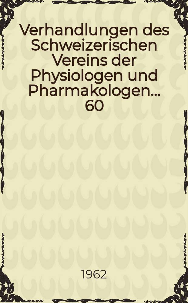 Verhandlungen des Schweizerischen Vereins der Physiologen und Pharmakologen ... 60 : Tagung in Lausanne vom 1. Dezember 1962