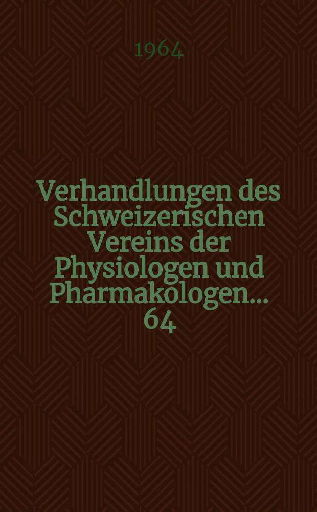 Verhandlungen des Schweizerischen Vereins der Physiologen und Pharmakologen ... 64 : Tagung in Zürich vom 10. Oktober 1964