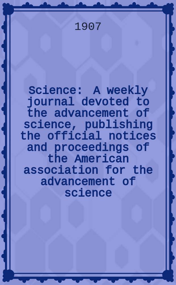 Science : A weekly journal devoted to the advancement of science, publishing the official notices and proceedings of the American association for the advancement of science. N.S., Vol.25, №631