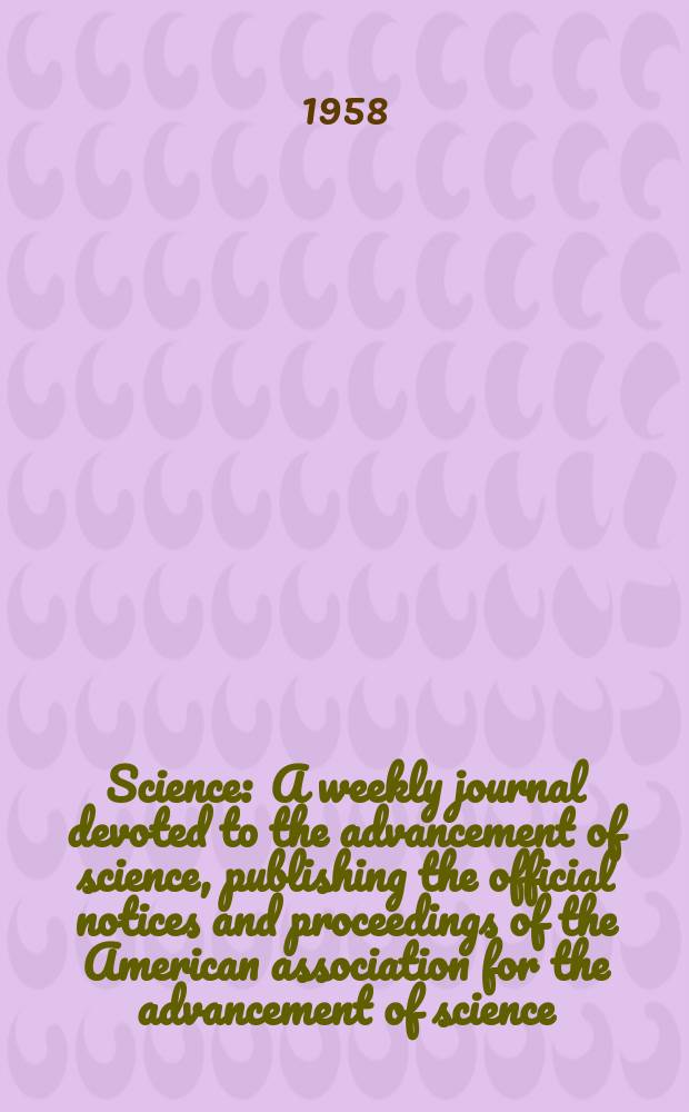 Science : A weekly journal devoted to the advancement of science, publishing the official notices and proceedings of the American association for the advancement of science. N.S., Vol.127, №3294