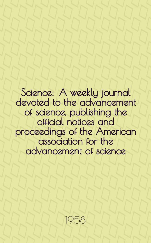 Science : A weekly journal devoted to the advancement of science, publishing the official notices and proceedings of the American association for the advancement of science. N.S., Vol.127, №3307