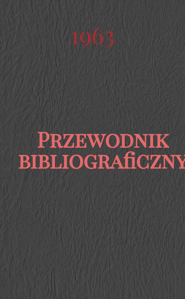 Przewodnik bibliograficzny : Urzędowy wykaz druków wyd. w Rzeczypospolitej Polskiej i poloniców zagranicznych, opracowany w Bibliotece narodowej. [Ser.2], R.19(31) 1963, №19