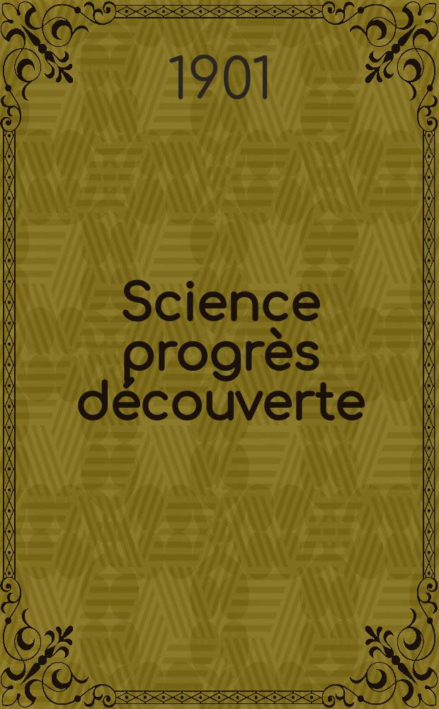Science progr&egrave;s d&eacute;couverte : Revue de la Soci&eacute;t&eacute; des ing&eacute;nieurs civils de France. Ann&eacute;e29 1901, T.6-7, Semestre 1-2, №1461