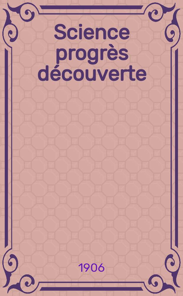 Science progrès découverte : Revue de la Société des ingénieurs civils de France. Année34 1906, T.16-17, Semestre 1-2, №1702