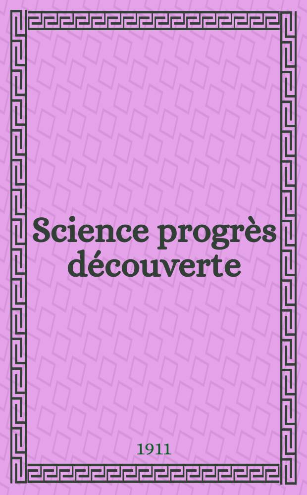 Science progr&egrave;s d&eacute;couverte : Revue de la Soci&eacute;t&eacute; des ing&eacute;nieurs civils de France. Ann&eacute;e39 1911, T.26-27, Semestre 1-2, №1987