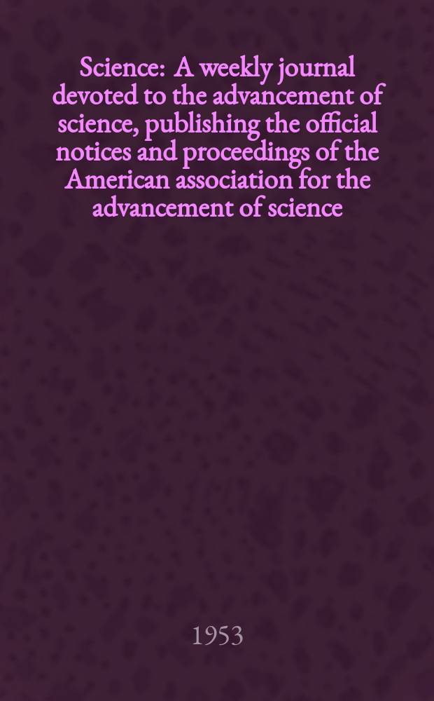 Science : A weekly journal devoted to the advancement of science, publishing the official notices and proceedings of the American association for the advancement of science. N.S., Vol.117, №3038