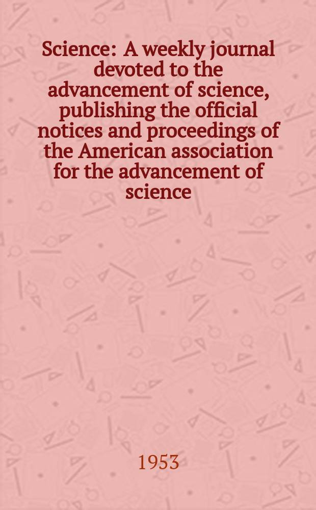Science : A weekly journal devoted to the advancement of science, publishing the official notices and proceedings of the American association for the advancement of science. N.S., Vol.117, №3045