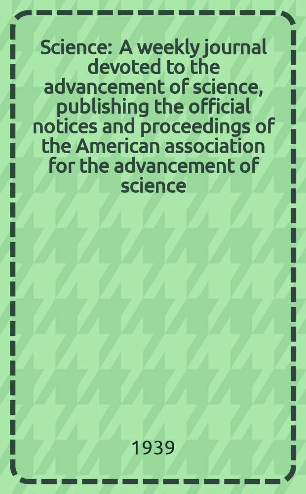Science : A weekly journal devoted to the advancement of science, publishing the official notices and proceedings of the American association for the advancement of science. N.S., Vol.89, №2318