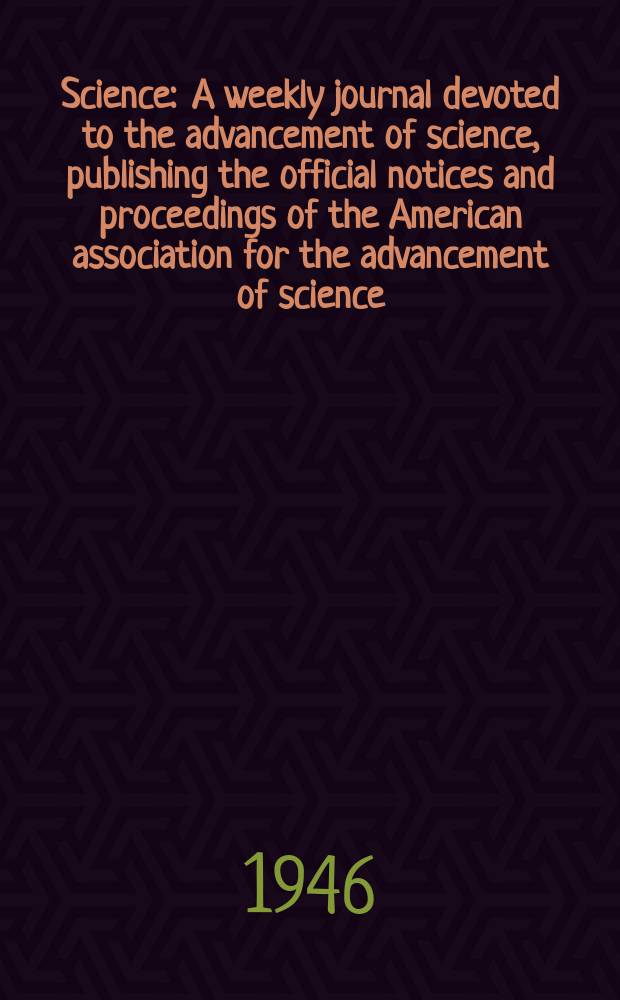 Science : A weekly journal devoted to the advancement of science, publishing the official notices and proceedings of the American association for the advancement of science. N.S., Vol.103, №2684
