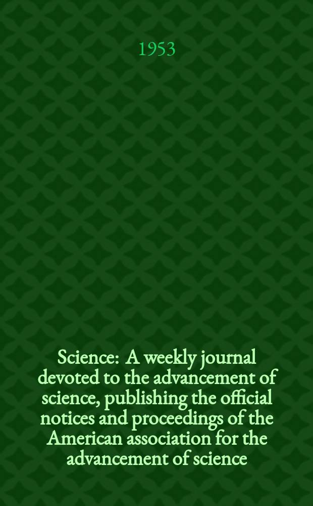 Science : A weekly journal devoted to the advancement of science, publishing the official notices and proceedings of the American association for the advancement of science. N.S., Vol.117, №3032