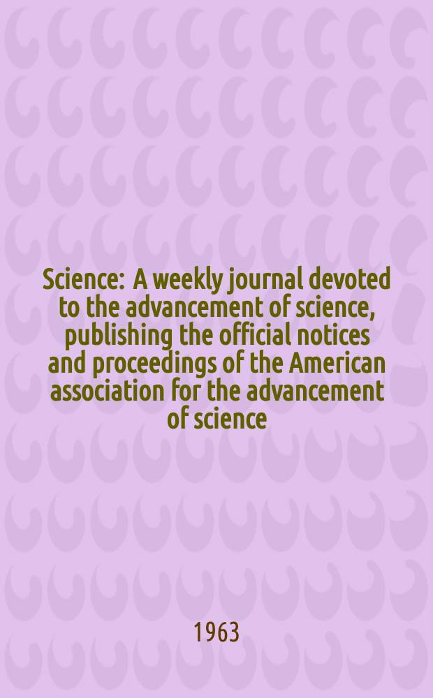 Science : A weekly journal devoted to the advancement of science, publishing the official notices and proceedings of the American association for the advancement of science. N.S., Vol.139, №3558