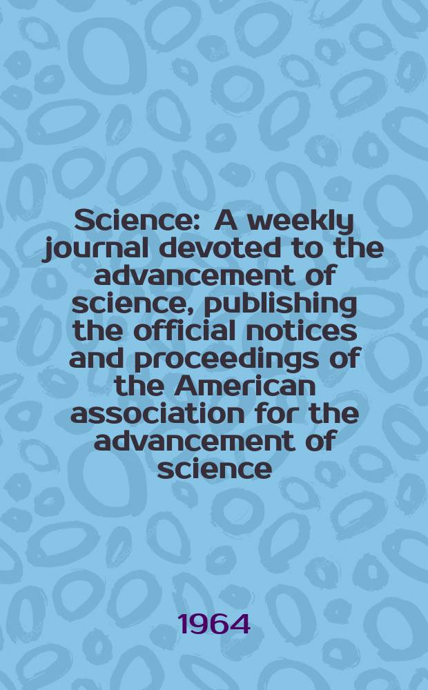 Science : A weekly journal devoted to the advancement of science, publishing the official notices and proceedings of the American association for the advancement of science. N.S., Vol.144, №3626