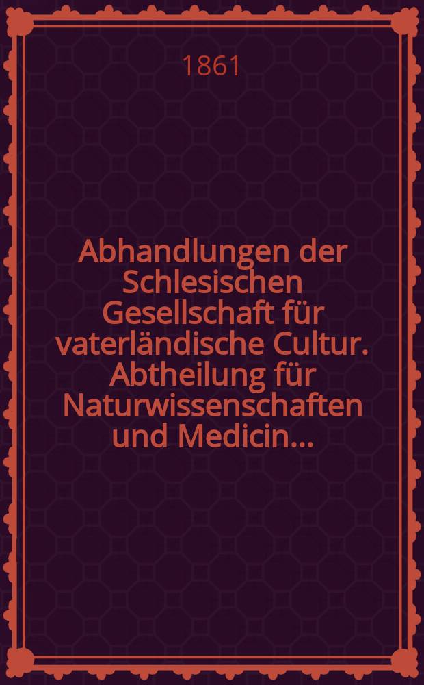 Abhandlungen der Schlesischen Gesellschaft für vaterländische Cultur. Abtheilung für Naturwissenschaften und Medicin ...