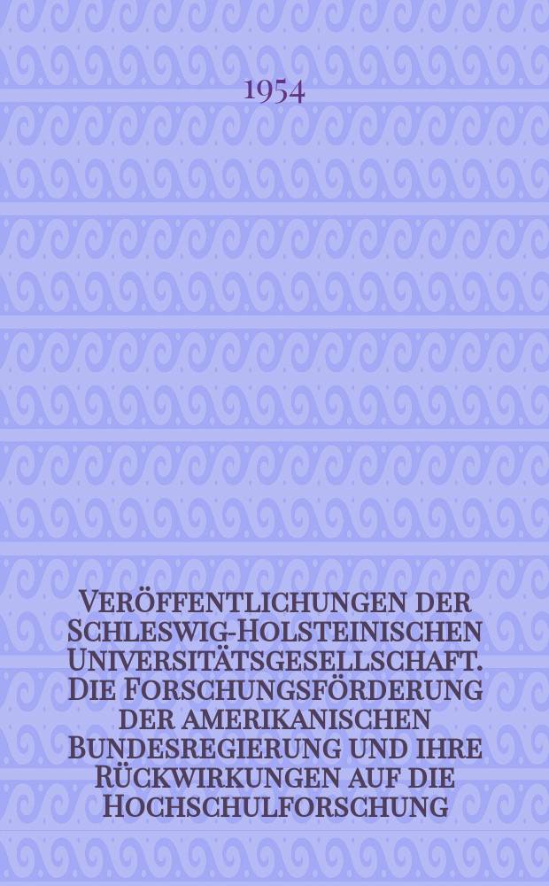 Veröffentlichungen der Schleswig-Holsteinischen Universitätsgesellschaft. Die Forschungsförderung der amerikanischen Bundesregierung und ihre Rückwirkungen auf die Hochschulforschung