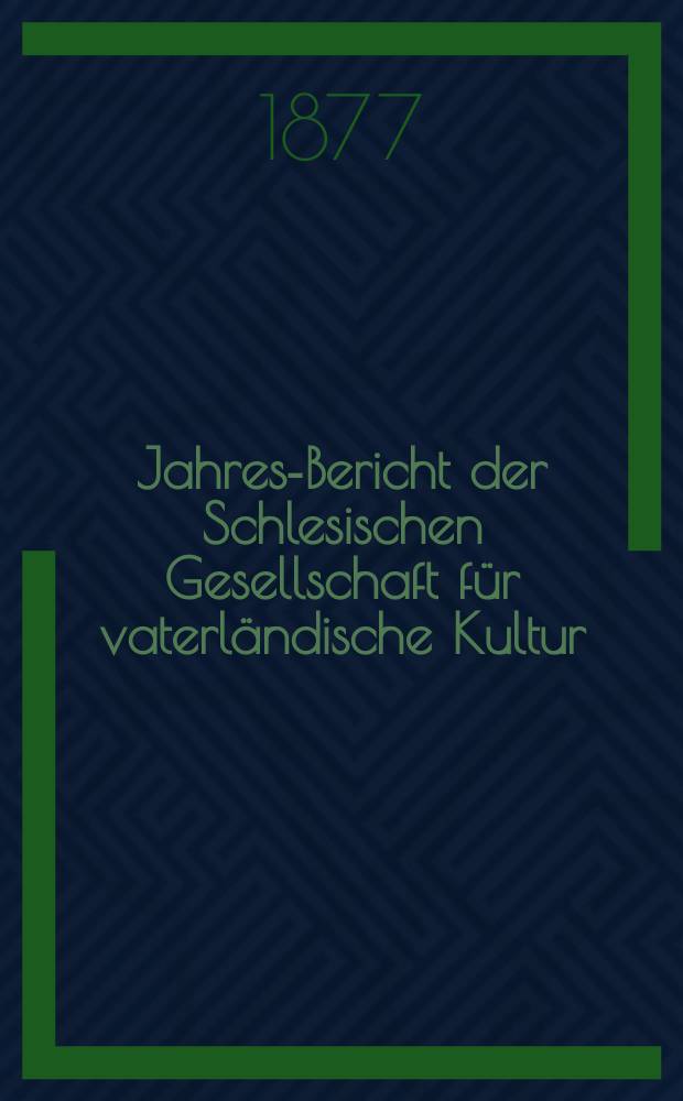 ... Jahres-Bericht der Schlesischen Gesellschaft für vaterländische Kultur : Enthält den Generalbericht über die Arbeiten und Veränderungen der Ges. im Jahre ... 54 : 1876