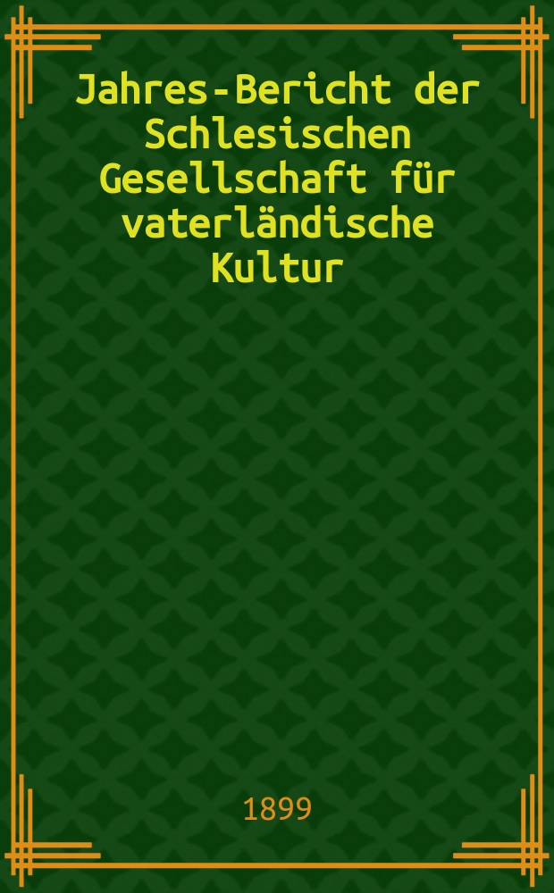 ... Jahres-Bericht der Schlesischen Gesellschaft für vaterländische Kultur : Enthält den Generalbericht über die Arbeiten und Veränderungen der Ges. im Jahre ... 76 : 1898