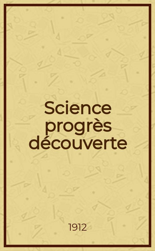 Science progrès découverte : Revue de la Société des ingénieurs civils de France. Année40 1912, T.28-29, Semestre 1-2, №2013