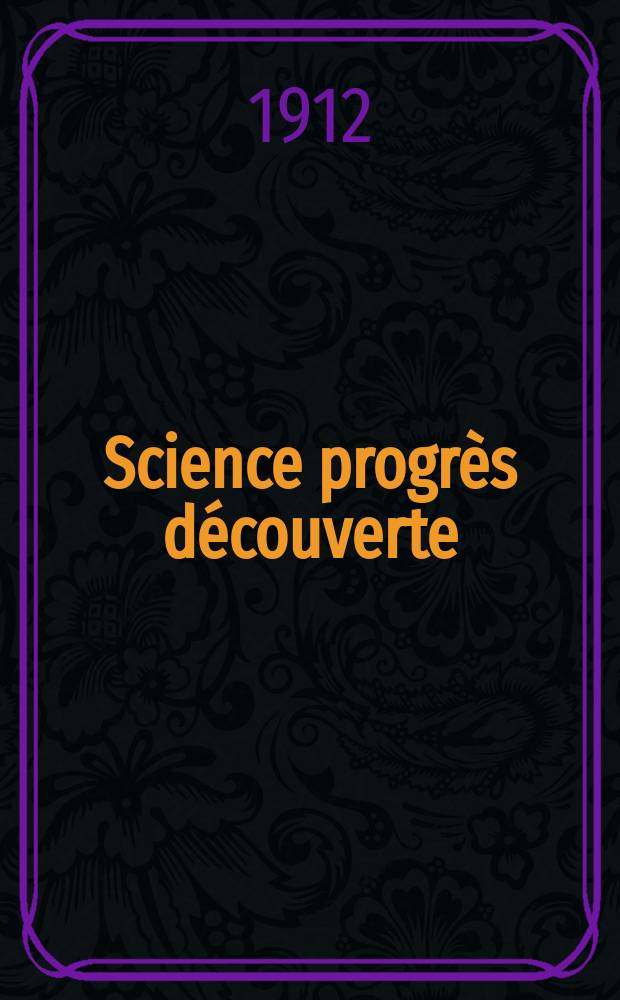 Science progr&egrave;s d&eacute;couverte : Revue de la Soci&eacute;t&eacute; des ing&eacute;nieurs civils de France. Ann&eacute;e40 1912, T.28-29, Semestre 1-2, №2038
