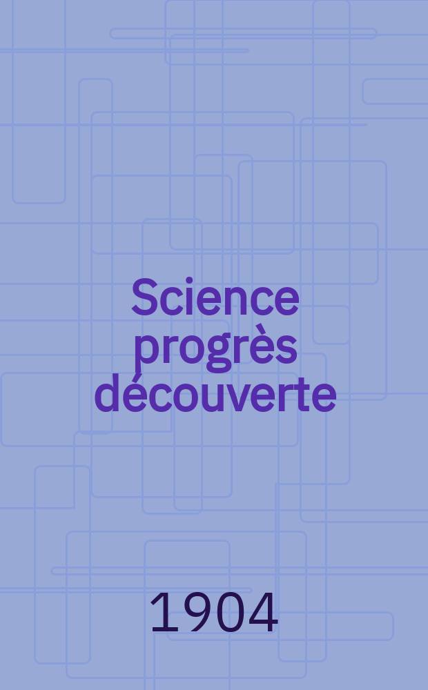 Science progr&egrave;s d&eacute;couverte : Revue de la Soci&eacute;t&eacute; des ing&eacute;nieurs civils de France. Ann&eacute;e32 1904, T.12-13, Semestre 1-2, №1623