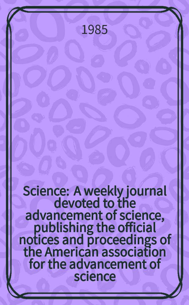 Science : A weekly journal devoted to the advancement of science, publishing the official notices and proceedings of the American association for the advancement of science. N.S., Vol.228, №4696